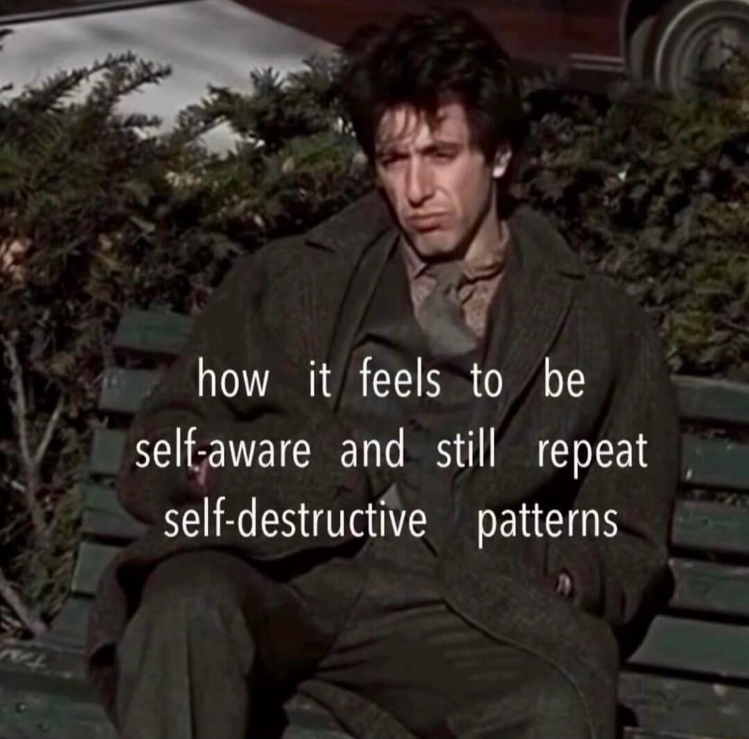 how it feels to be self-aware and still repeat self-destructive patterns