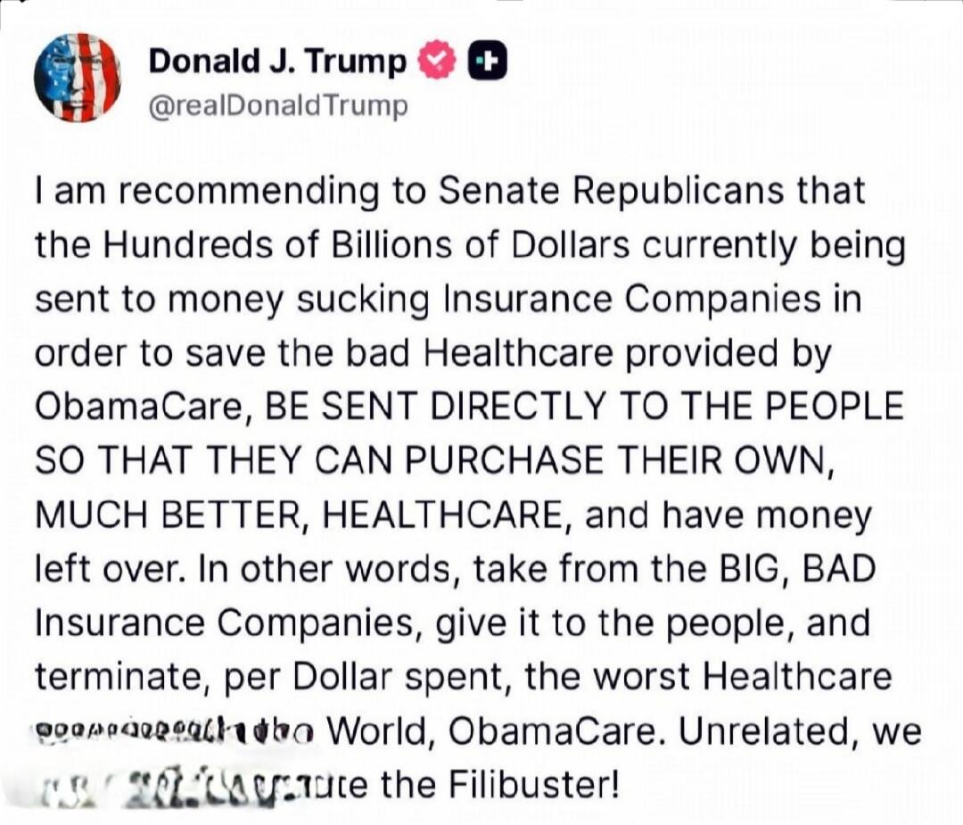 I am recommending to Senate Republicans that the Hundreds of Billions of Dollars currently being sent to money sucking Insurance Companies in order to save the bad Healthcare provided by ObamaCare, BE SENT DIRECTLY TO THE PEOPLE SO THAT THEY CAN PURCHASE THEIR OWN, MUCH BETTER, HEALTHCARE, and have money left over. In other words, take from the BIG