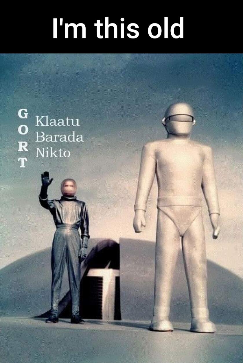 I'm this old GORT Klaatu Barada Nikto