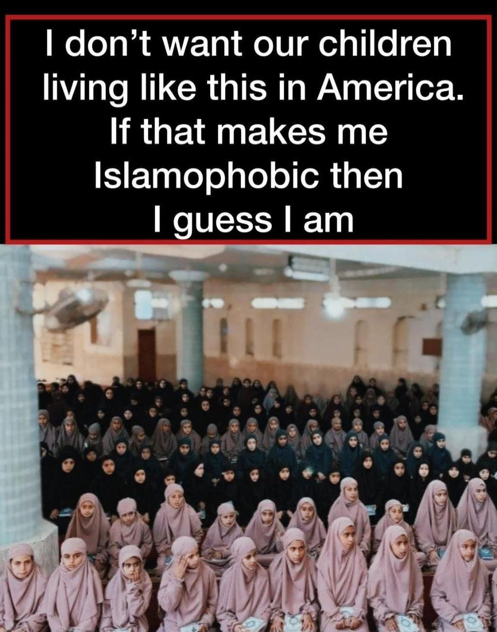I don't want our children living like this in America. If that makes me Islamophobic then I guess I am