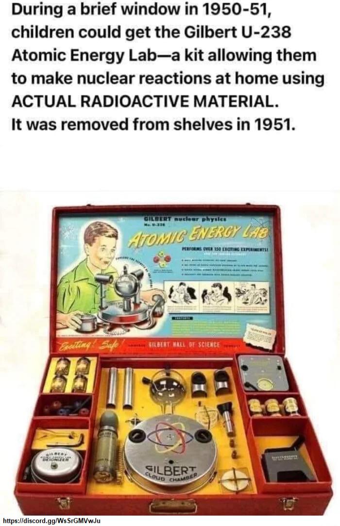 During a brief window in 1950 51 children could get the Gilbert U 238 Atomic Energy Laba kit allowing them to make nuclear reactions at home using ACTUAL RADIOACTIVE MATERIAL It was removed from shelves in 1951 tpsidiscordggWs SeGMVwdu