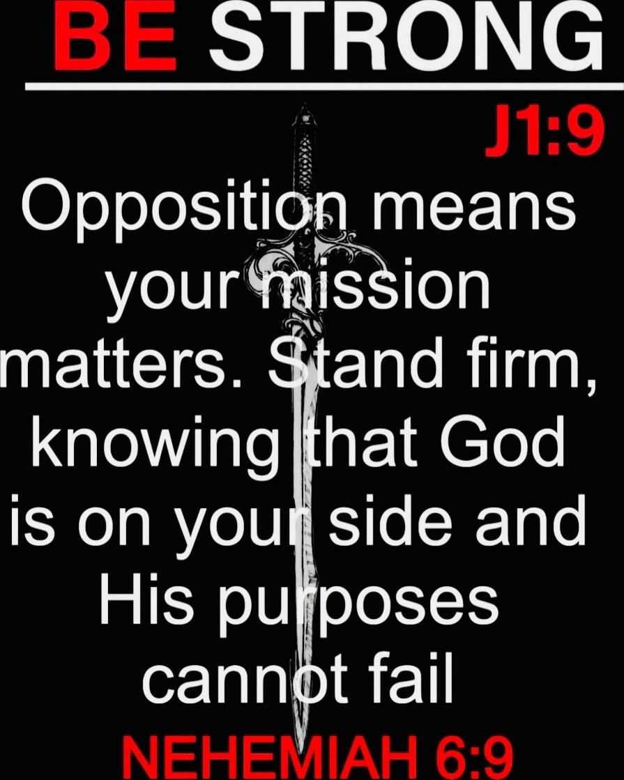 BE STRONG
J1:9
Opposition means your mission matters. Stand firm, knowing that God is on your side and His purposes cannot fail
NEHEMIAH 6:9
