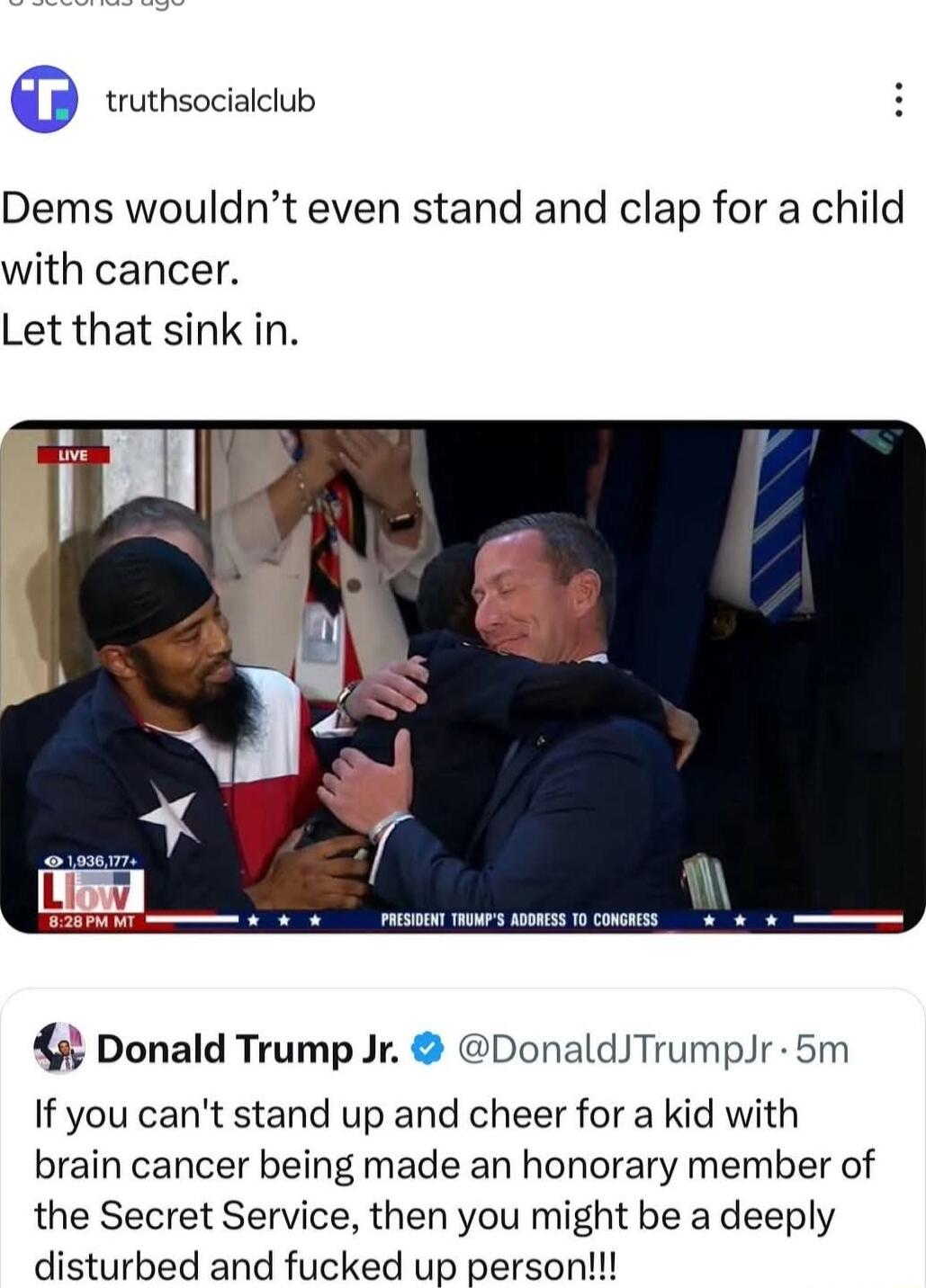 G truthsocialclub Dems wouldnt even stand and clap for a child with cancer Let that sink in Donald Trump Jr DonaldTrumpJr 5m If you cant stand up and cheer for a kid with brain cancer being made an honorary member of the Secret Service then you might be a deeply disturbed and fucked up person