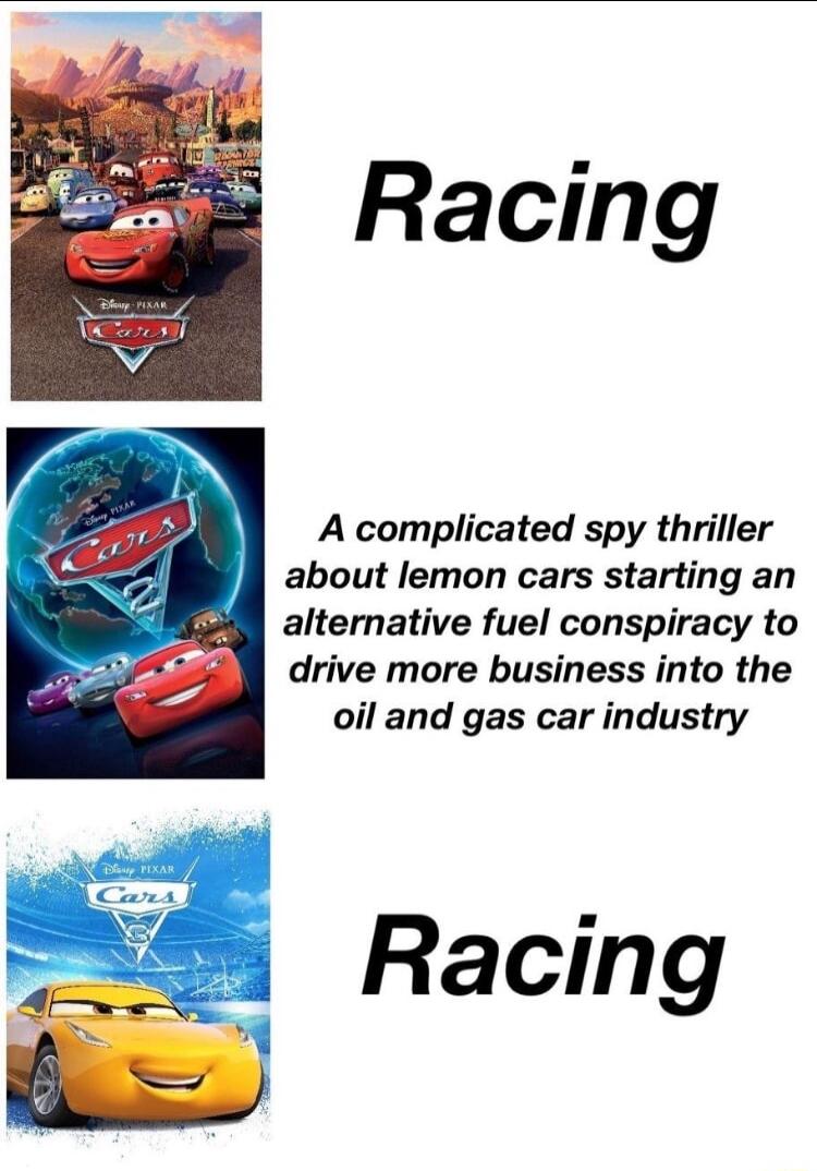 Racing A complicated spy thriller about lemon cars starting an alternative fuel conspiracy to drive more business into the oil and gas car industry Racing