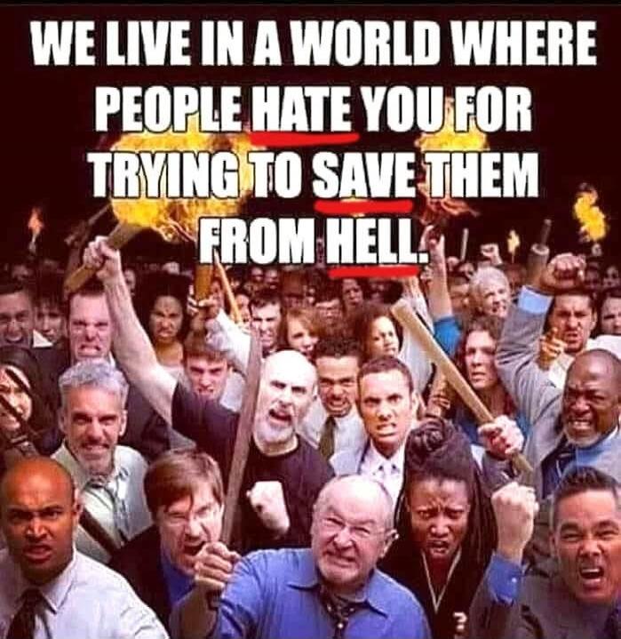 WE LIVE IN A WORLD WHERE PEOPLE HATE YOU FOR TRYING TO SAVE THEM FROM HELL.