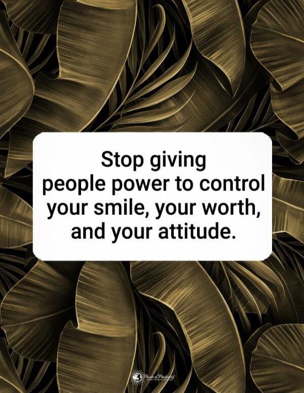 Stop giving people power to control your smile, your worth, and your attitude.