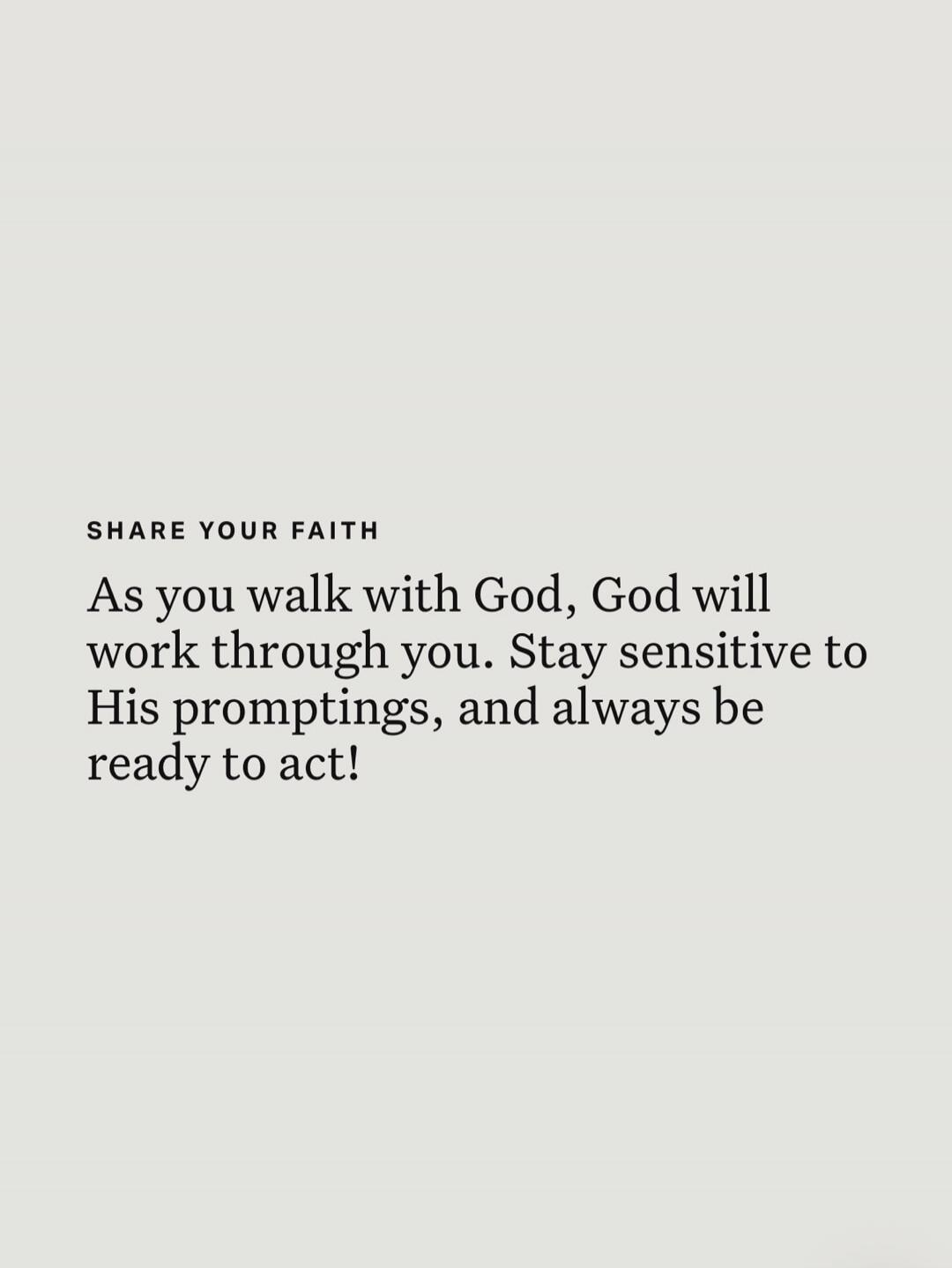 SHARE YOUR FAITH As you walk with God, God will work through you. Stay sensitive to His promptings, and always be ready to act!