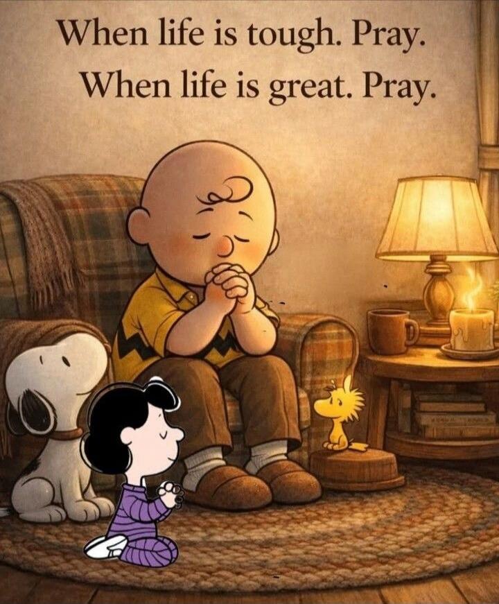 When life is tough. Pray. When life is great. Pray.