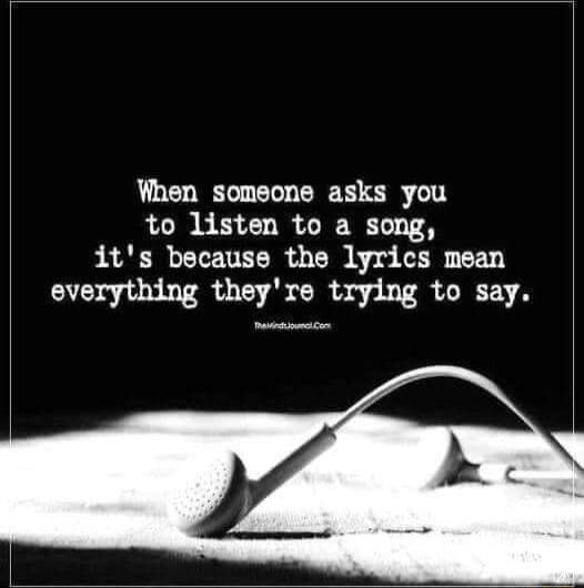 When somecne asks you to listen to a song its because the lyrics mean everything theyre trying to say