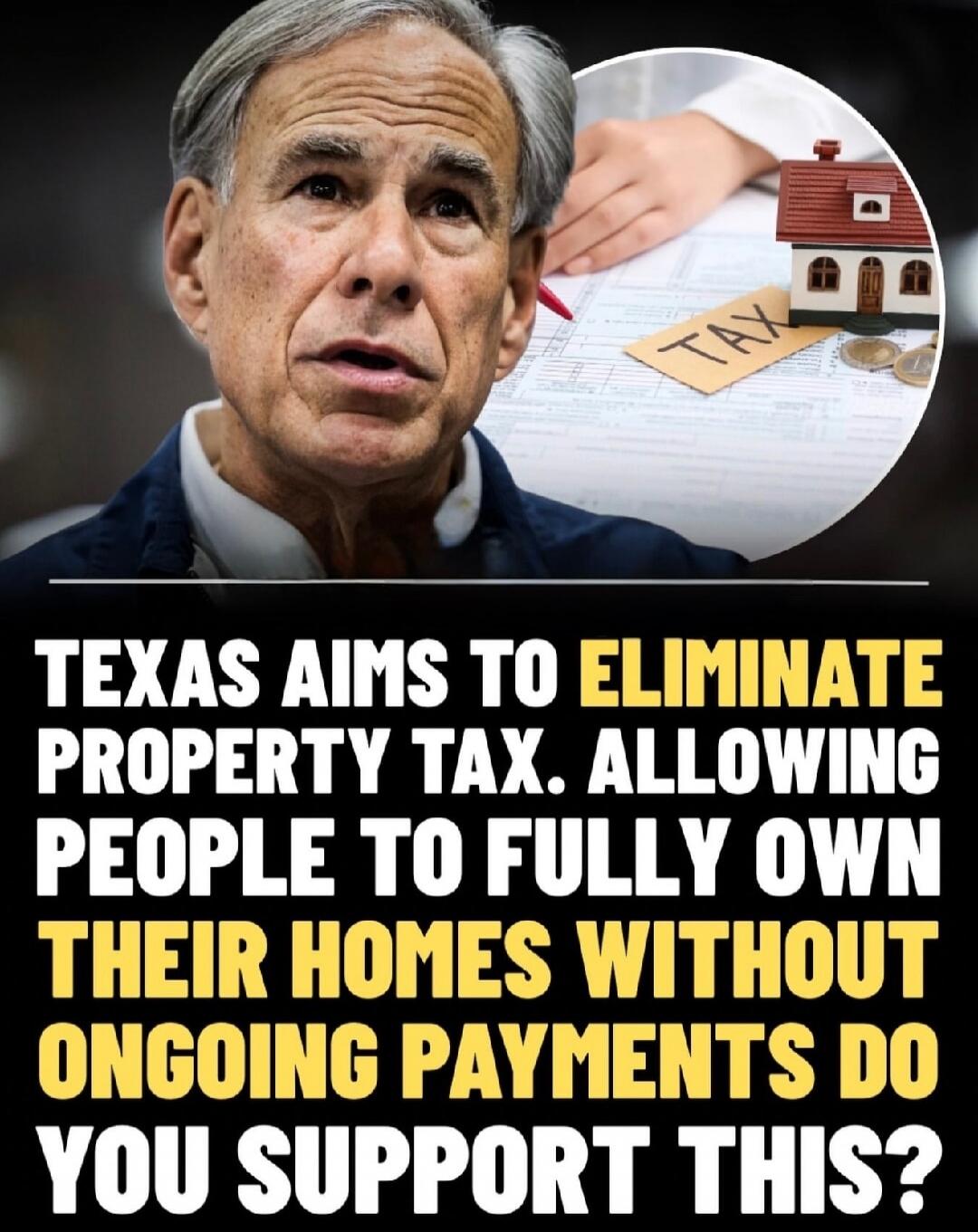 TEXAS AIMS TO ELIMINATE PROPERTY TAX. ALLOWING PEOPLE TO FULLY OWN THEIR HOMES WITHOUT ONGOING PAYMENTS DO YOU SUPPORT THIS? TAX