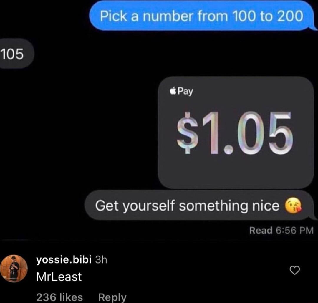 1056 Pay 105 Get yourself something nice Read 656 PM yossiebibi 3h MrLeast 236 likes Reply