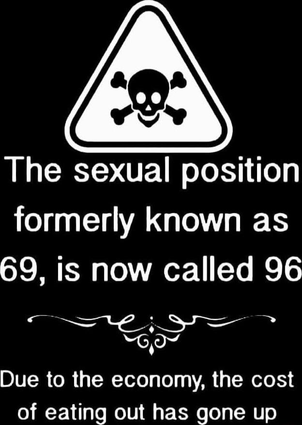 The sexual position 1 METNAGETHIET 69 is now called 96 S Due to the economy the cost of eating out has gone up