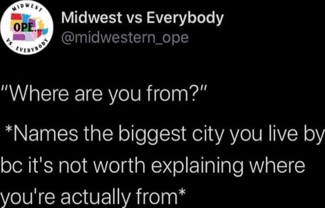 Midwest vs Everybody IS Cliale o Where are you from Names the biggest city you live by bc its not worth explaining where youre actually from
