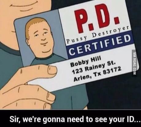 P.D. Pussy Destroyer CERTIFIED Bobby Hill 123 Rainey St. Arlen, Tx 83172. Sir, we're gonna need to see your ID...