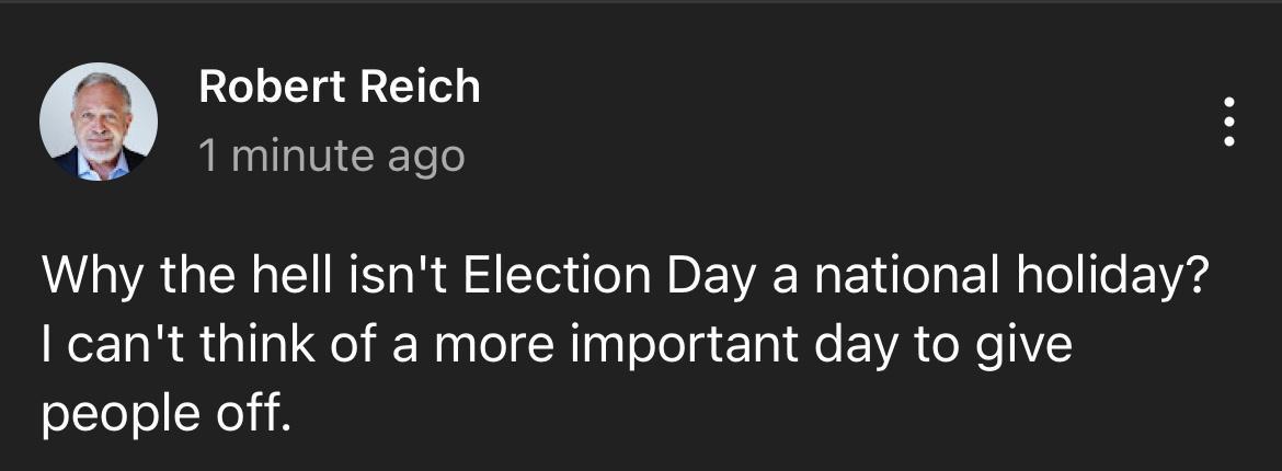 Q Robert Reich 1 minute ago Why the hell isnt Election Day a national holiday cant think of a more important day to give people off