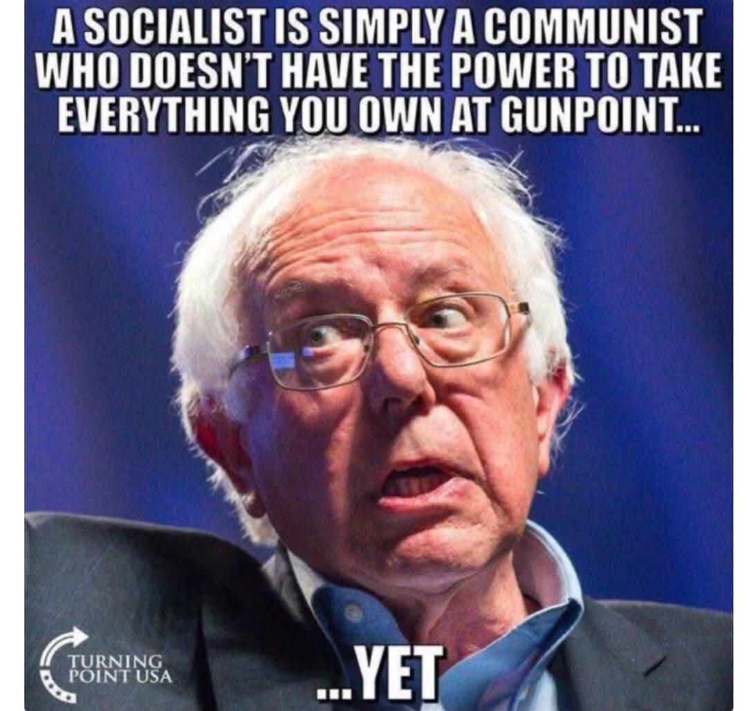 A SOCIALIST IS SIMPLY A COMMUNIST WHO DOESN'T HAVE THE POWER TO TAKE EVERYTHING YOU OWN AT GUNPOINT... ...YET. Turning Point USA.