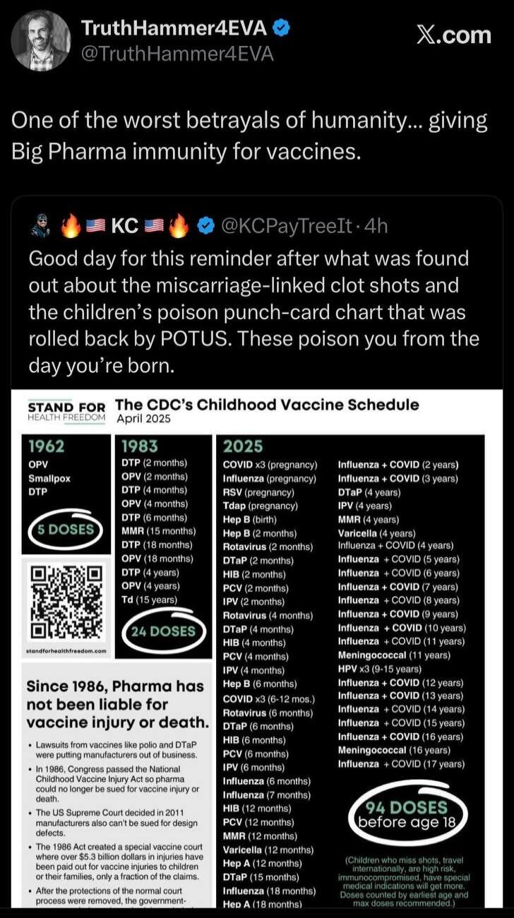 TruthHammer4EVA @TruthHammer4EVA X.com One of the worst betrayals of humanity... giving Big Pharma immunity for vaccines. KC @KCPayTreeIt · 4h Good day for this reminder after what was found out about the miscarriage-linked clot shots and the children's poison punch-card chart that was rolled back by POTUS. These poison you from the day you're born
