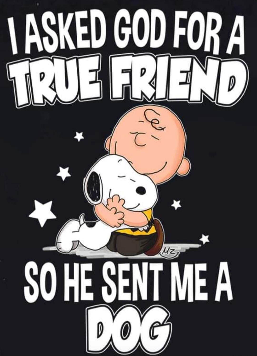 I ASKED GOD FOR A TRUE FRIEND SO HE SENT ME A DOG