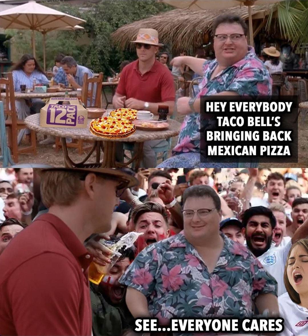 HEY EVERYBODY 51 TACOBELLS 4 BRINGING BACK MEXICAN PIZZA