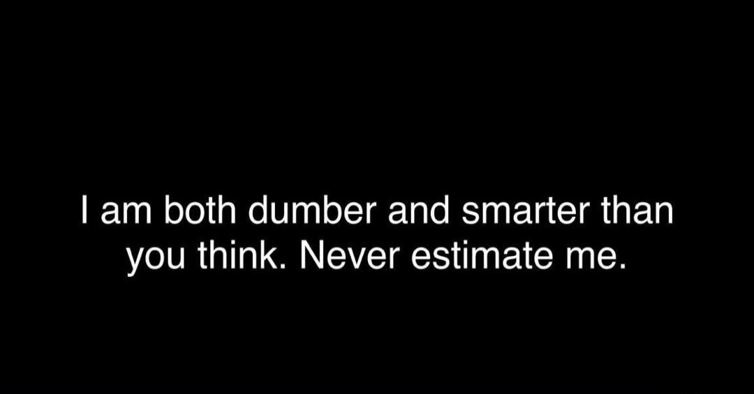 I am both dumber and smarter than you think. Never estimate me. Session ID: 995375.