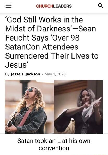 CHURCHLEADERS Q God Still Works in the Midst of DarknessSean Feucht Says Over 98 SatanCon Attendees Surrendered Their Lives to Jesus By Jesse T Jackson May 1 202 Satan took an L at his own convention