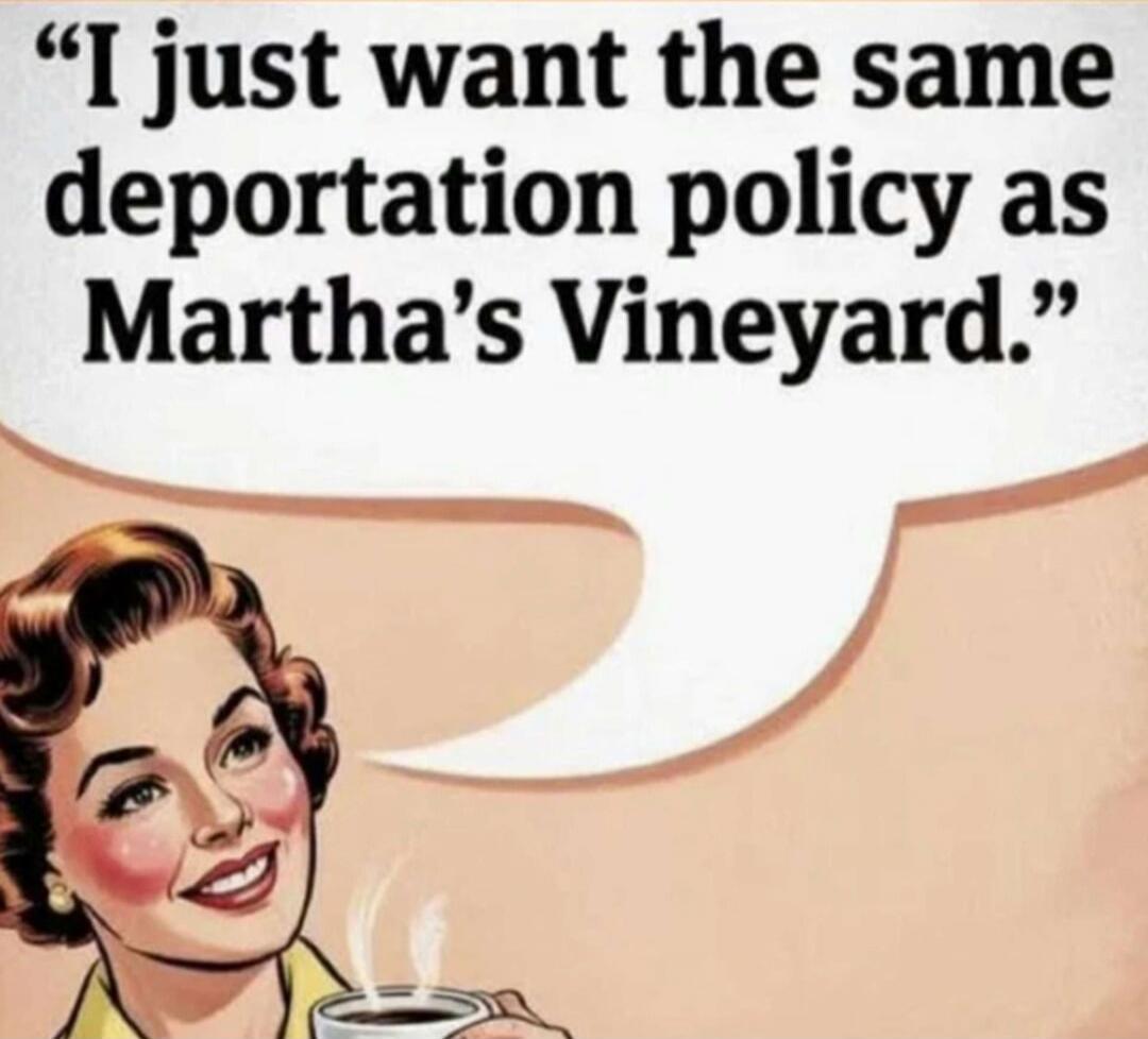 I just want the same deportation policy as Martha's Vineyard.