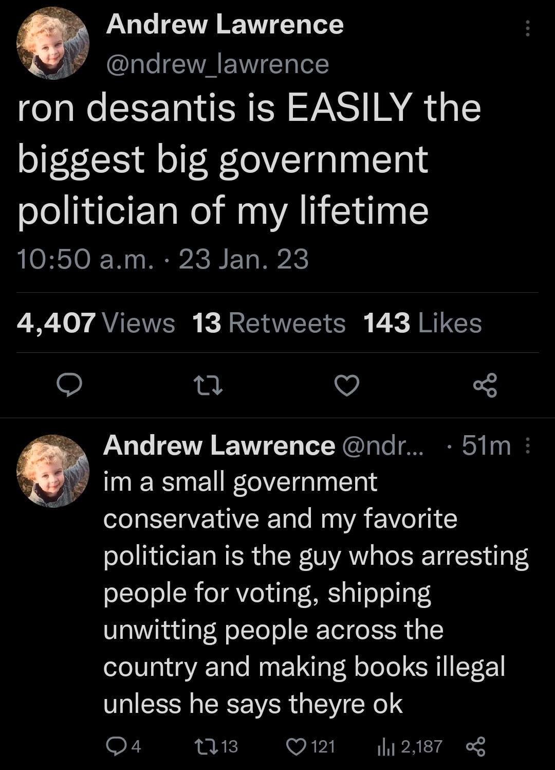 Andrew Lawrence ndrew_lawrence ron desantis is EASILY the biggest big government politician of my lifetime 1050 am 23 Jan 23 T W Yo y AVITINVERE b R RN AWVETET el U K A TCT e v Andrew Lawrence ndr 51m im a small government conservative and my favorite politician is the guy whos arresting people for voting shipping unwitting people across the country and making books illegal unless he says theyre o