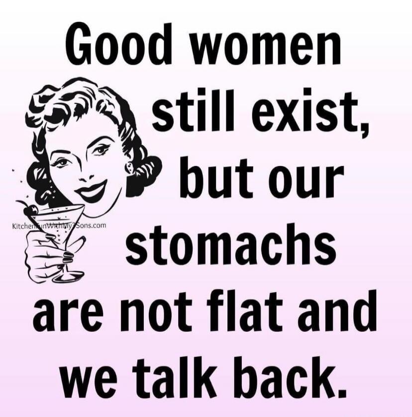 Good women still exist, but our stomachs are not flat and we talk back.
