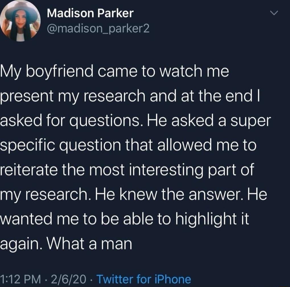 VECIE R T v 4 madison_parker2 My boyfriend came to watch me S M NVACSEE G RTale R a T Tale asked for questions He asked a super specific question that allowed me to reiterate the most interesting part of my research He knew the answer He wanted me to be able to highlight it again What a man 112 PM 2620 Twitter for iPhone