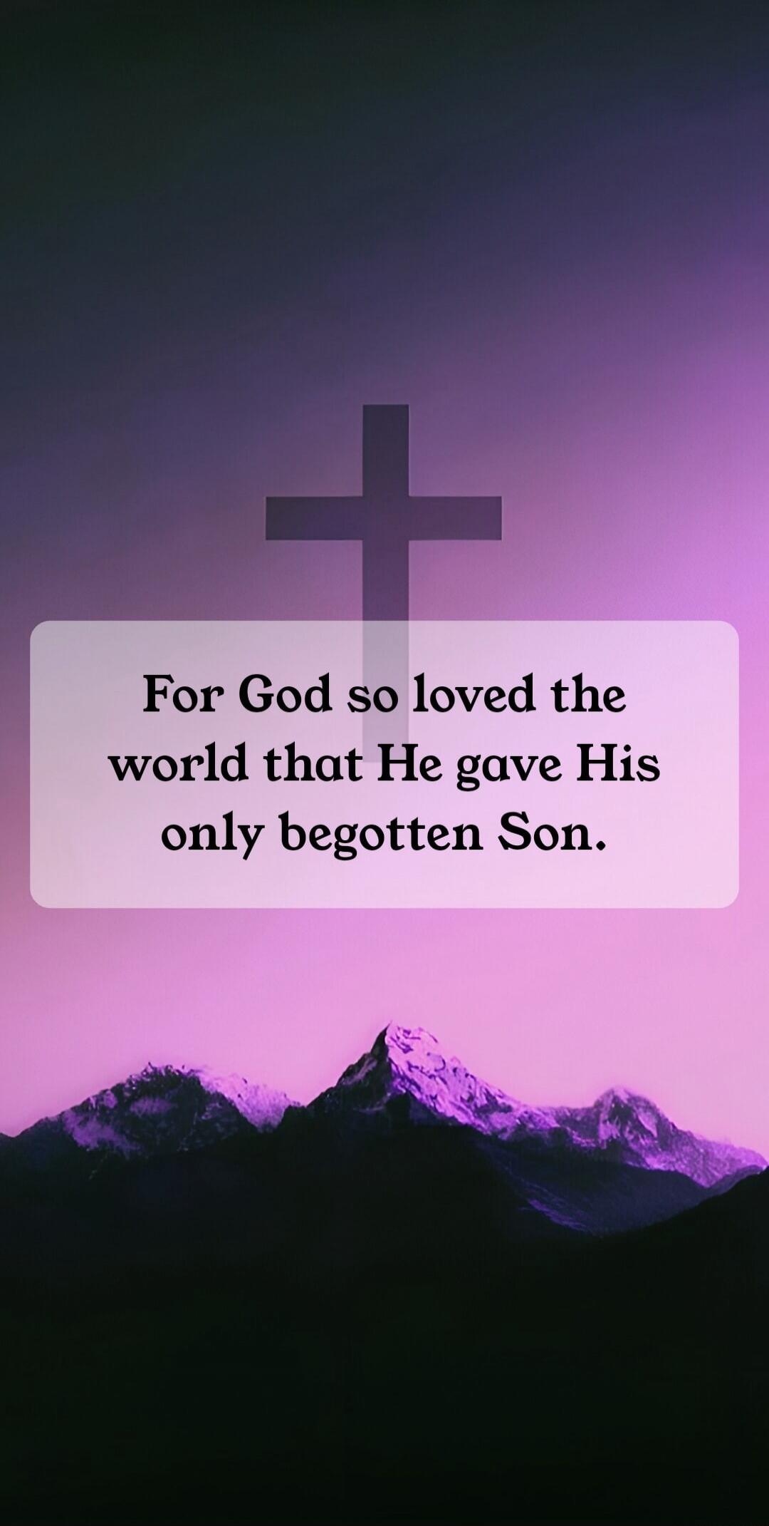 For God so loved the world that He gave His only begotten Son.