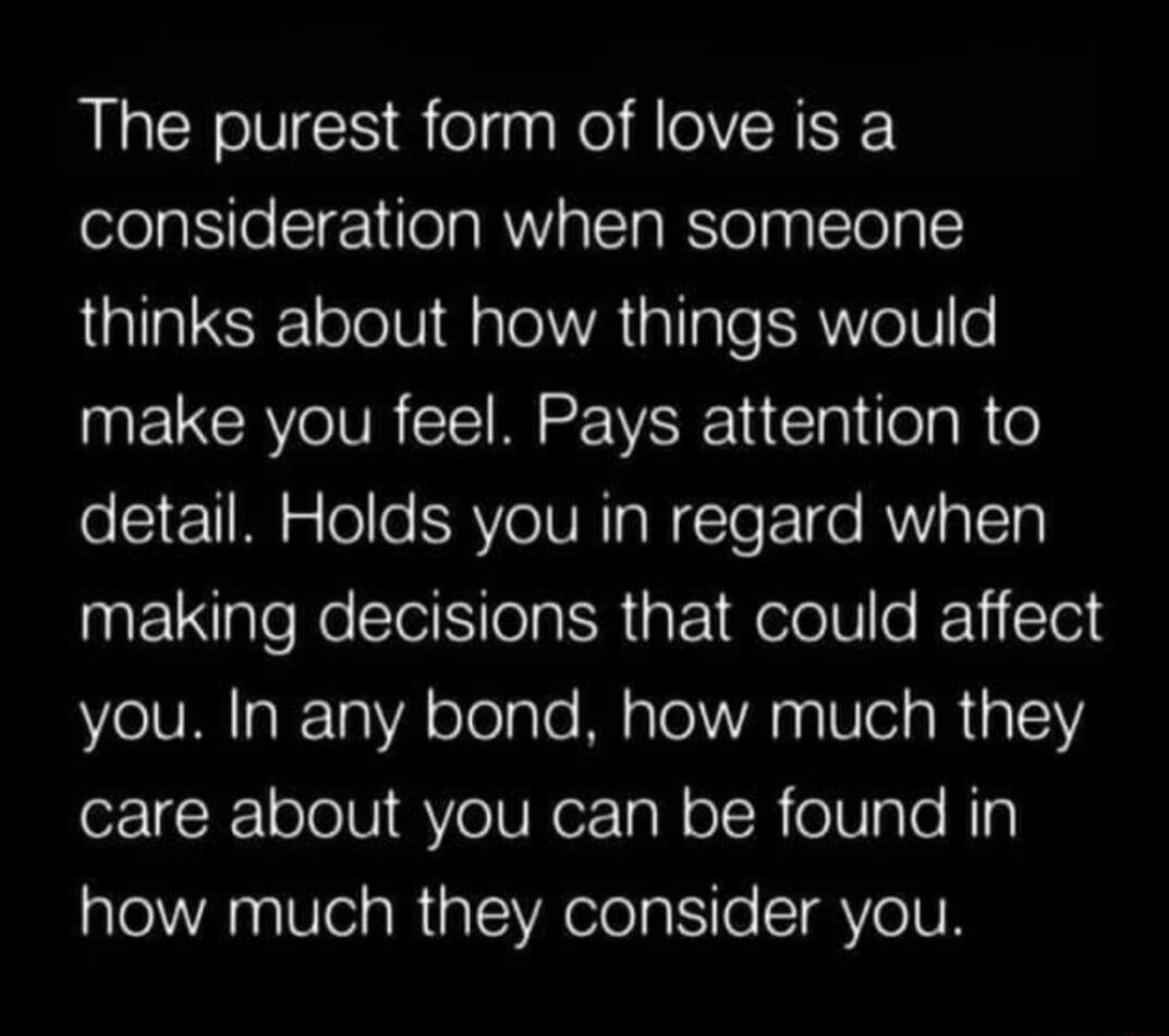 The purest form of love is a consideration when someone thinks about how things would NEINCRYOIVR ez VRRE Wl oA R o detail Holds you in regard when making decisions that could affect you In any bond how much they o IRV oTo Vi VoIV o Tal o IR eVaTe Ni how much they consider you