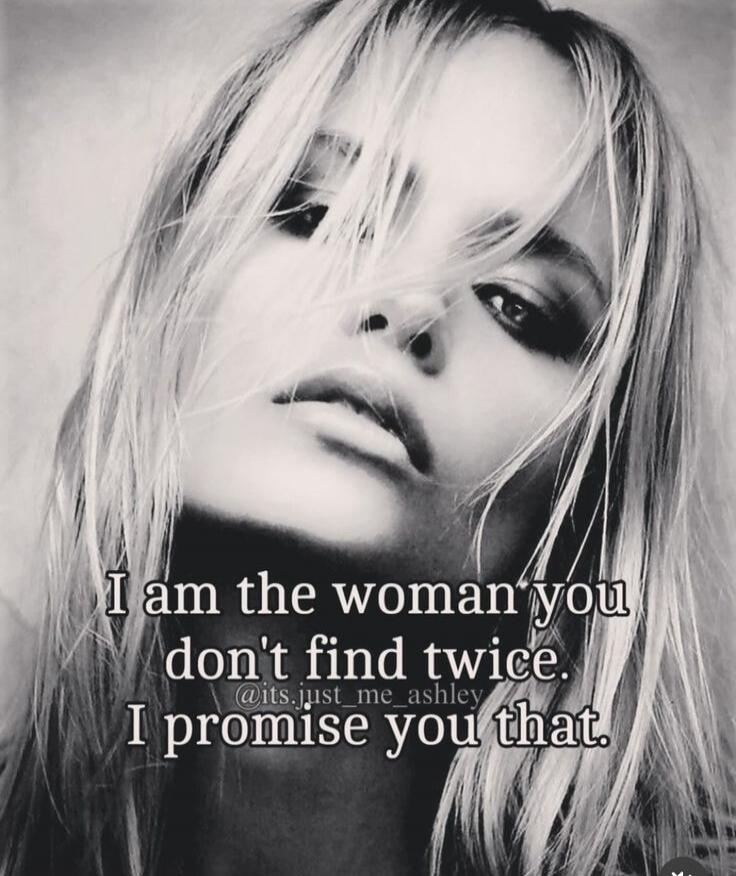 I am the woman you don't find twice. I promise you that. @its.just_me_ashley