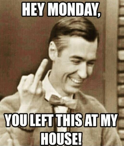 HEY MONDAY, YOU LEFT THIS AT MY HOUSE!