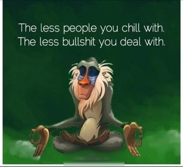 The less people you chill with The less bullshit you deal with