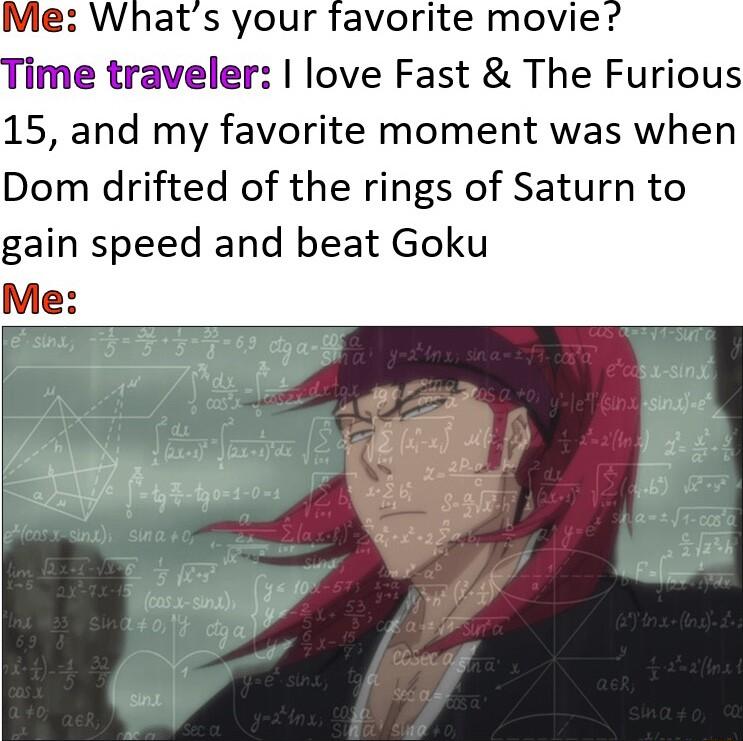 Me Whats your favorite movie Time traveler love Fast The Furious 15 and my favorite moment was when Dom drifted of the rings of Saturn to gain speed and beat Goku