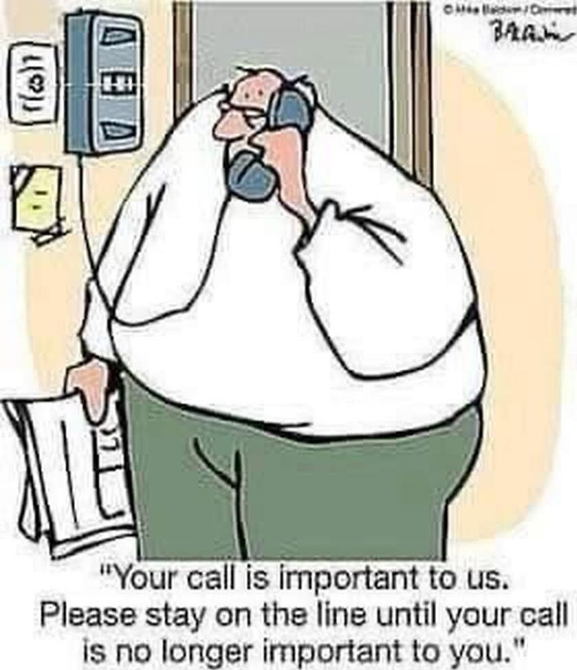 Your call is important to us. Please stay on the line until your call is no longer important to you.