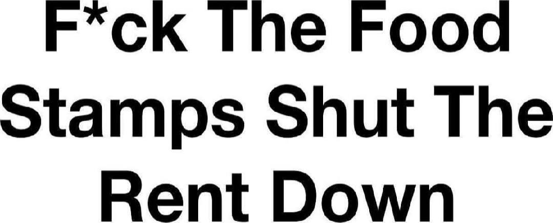 F*ck The Food Stamps Shut The Rent Down