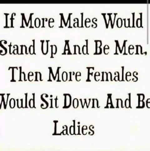 If More Males Would Stand Up And Be Men, Then More Females Would Sit Down And Be Ladies