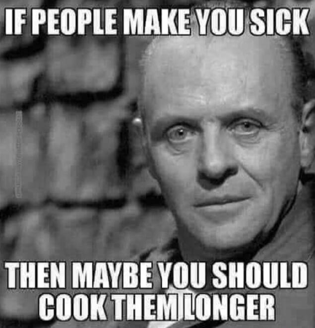 IF PEOPLE MAKE YOU SICK THEN MAYBE YOU SHOULD COOK THEM LONGER