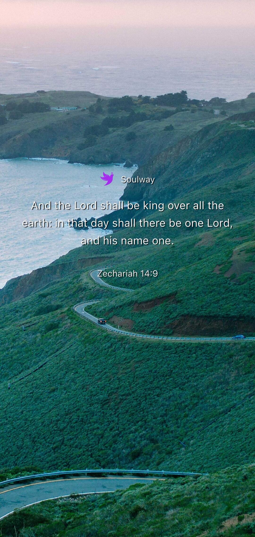 Soulway And the Lord shall be king over all the earth: in that day shall there be one Lord, and his name one. Zechariah 14:9