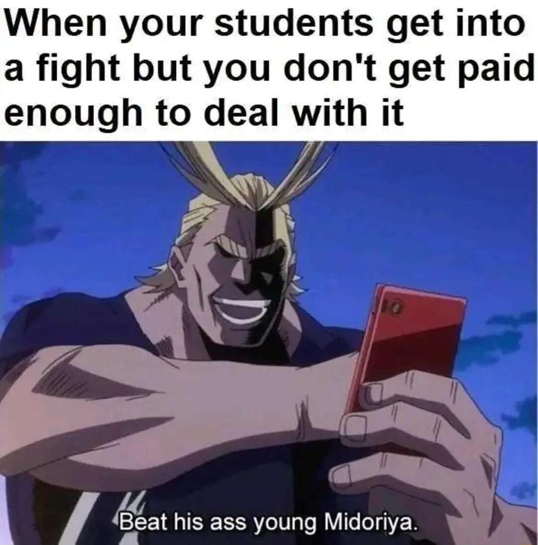 When your students get into a fight but you dont get paid enough to deal with it 4 Eeal his ass young Midoriya