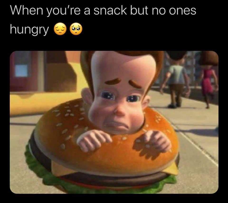 When youre a snack but no ones