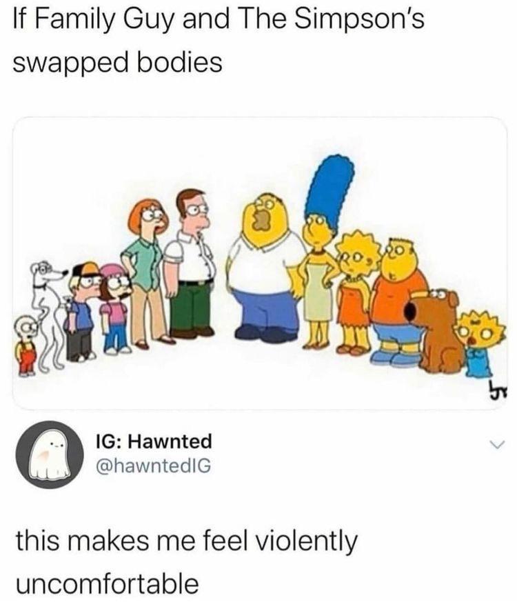 If Family Guy and The Simpsons swapped bodies 1G Hawnted hawntedIG this makes me feel violently uncomfortable