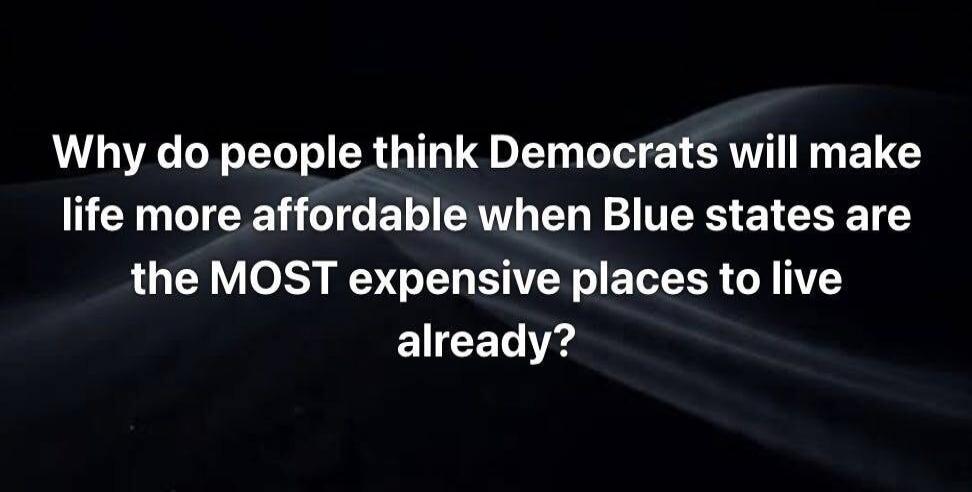 Why do people think Democrats will make life more affordable when Blue states are the MOST expensive places to live already?