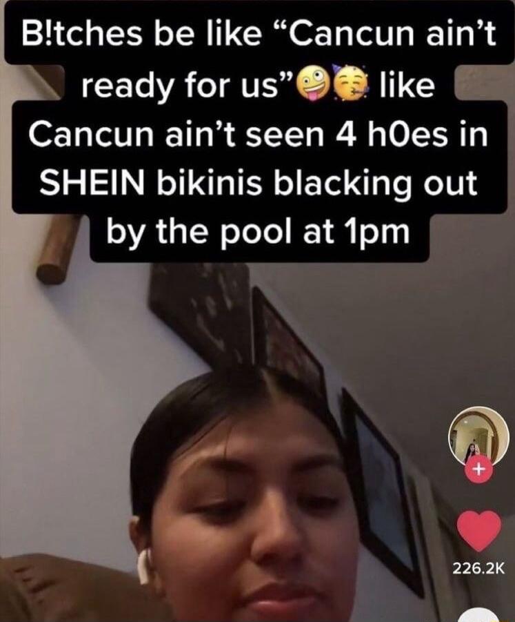 Bltches be like Cancun aint ready for us like q Cancun aint seen 4 hOes in SHEIN bikinis blacking out by the pool at 1pm F L o R 4 o 4 E