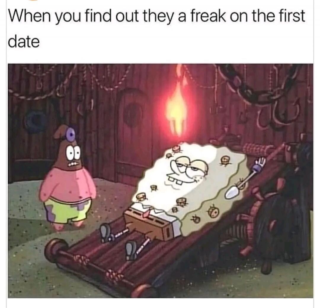 When you find out they a freak on the first date