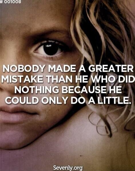 NOBODY MADE A GREATER MISTAKE THAN HE WHO DID NOTHING BECAUSE HE COULD ONLY DO A LITTLE. Sevenly.org