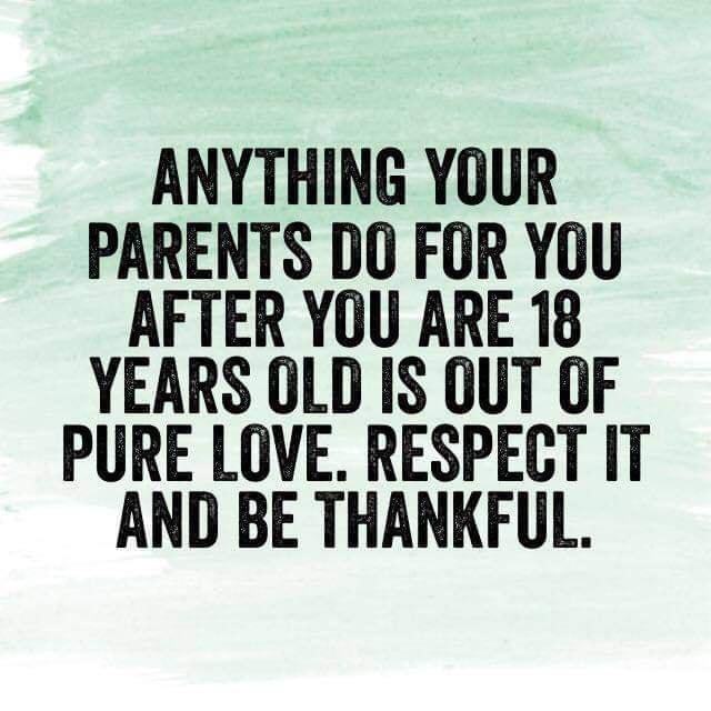 ANYTHING YOUR PARENTS DO FOR YOU AFTER YOU ARE 18 YEARS OLD IS OUT OF PURE LOVE RESPECT IT AND BE THANKFUL