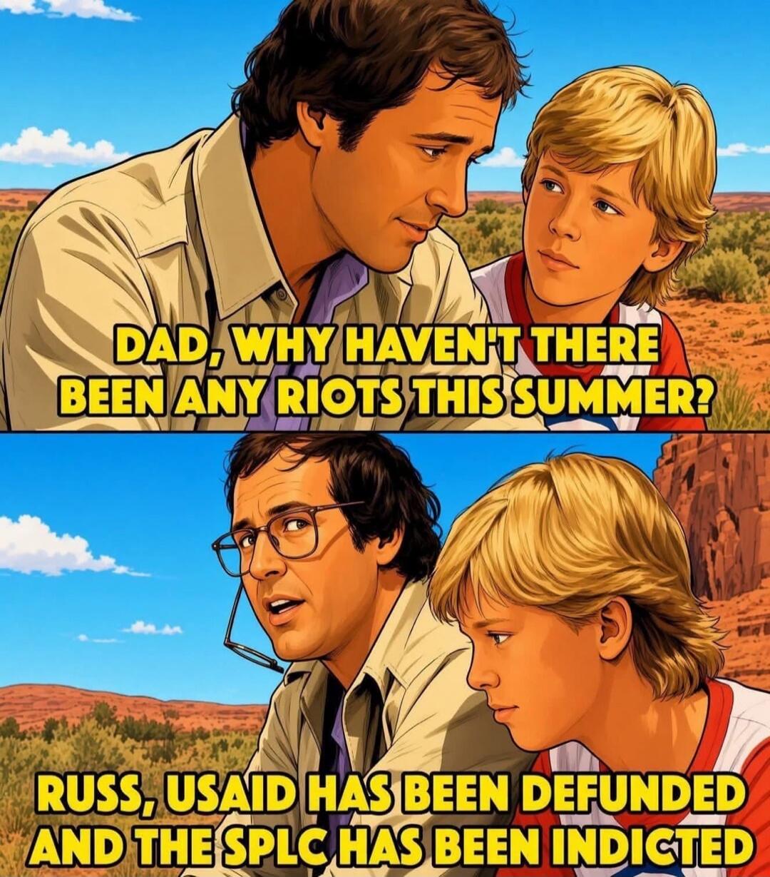 DAD, WHY HAVEN'T THERE BEEN ANY RIOTS THIS SUMMER? RUSS, USAID HAS BEEN DEFUNDED AND THE SPLC HAS BEEN INDICTED