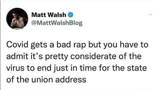 Matt Walsh MattWalshBlog Covid gets a bad rap but you have to admit its pretty considerate of the virus to end just in time for the state of the union address